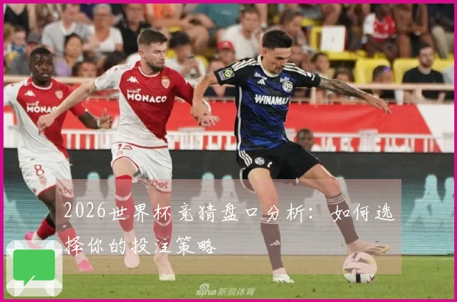 2026世界杯竞猜盘口分析：如何选择你的投注策略