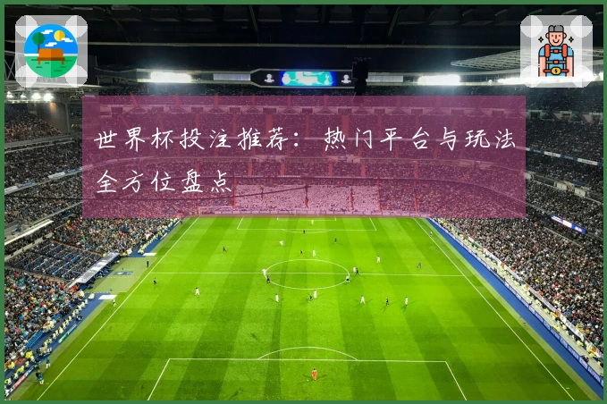 世界杯投注推荐：热门平台与玩法全方位盘点