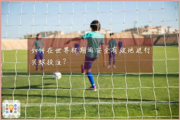 如何在世界杯期间安全有效地进行买球投注？