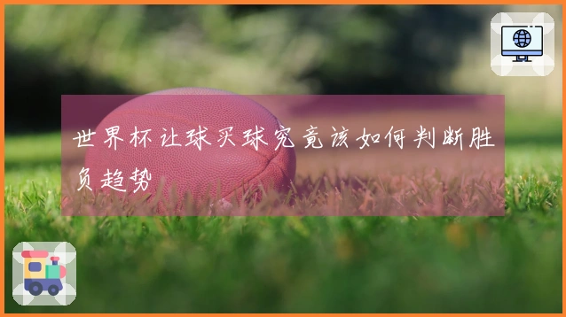 世界杯让球买球究竟该如何判断胜负趋势