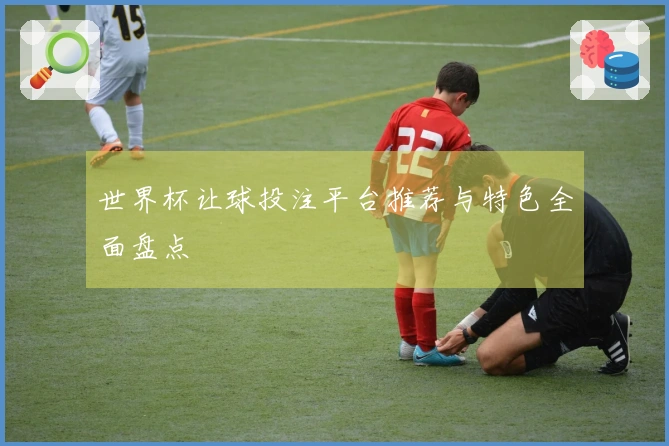 世界杯让球投注平台推荐与特色全面盘点