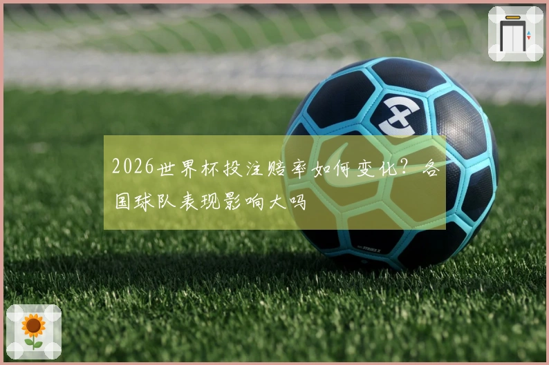 2026世界杯投注赔率如何变化？各国球队表现影响大吗