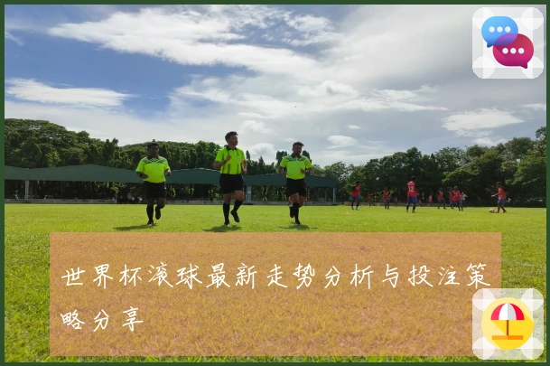 世界杯滚球最新走势分析与投注策略分享