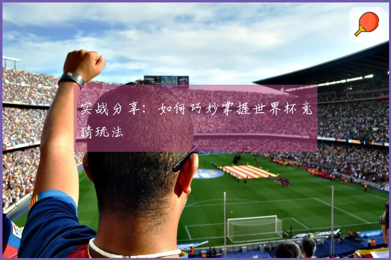 实战分享：如何巧妙掌握世界杯竞猜玩法