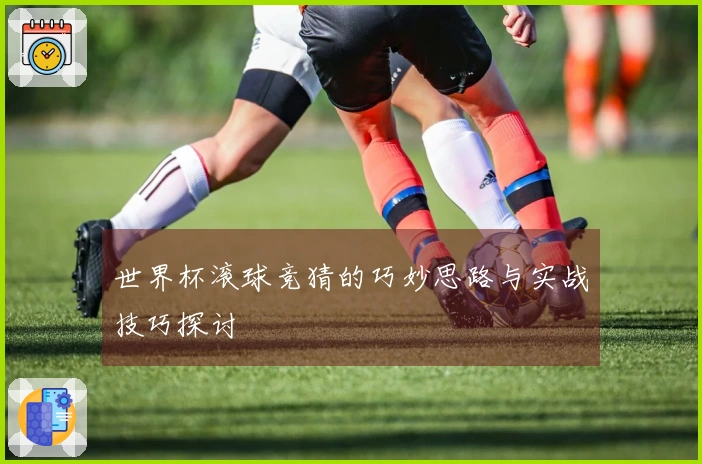 世界杯滚球竞猜的巧妙思路与实战技巧探讨