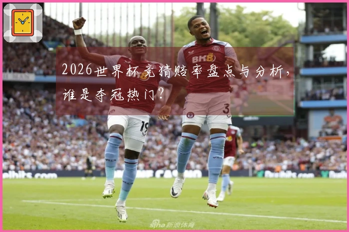 2026世界杯竞猜赔率盘点与分析，谁是夺冠热门？