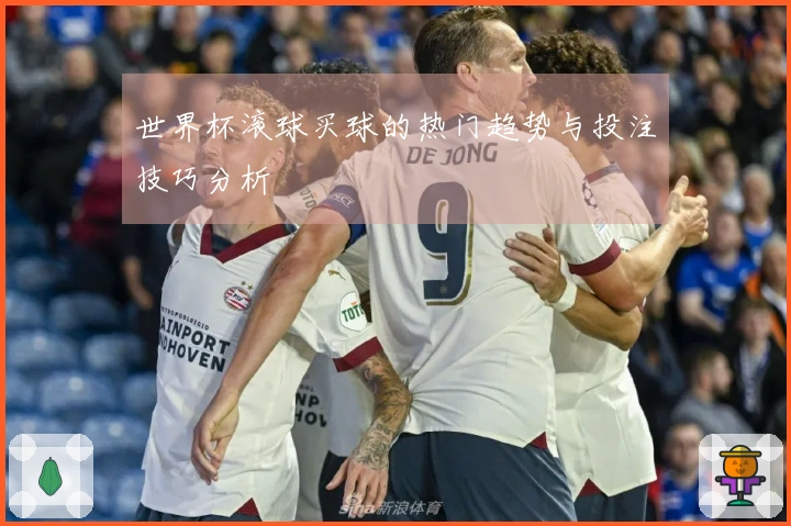 世界杯滚球买球的热门趋势与投注技巧分析