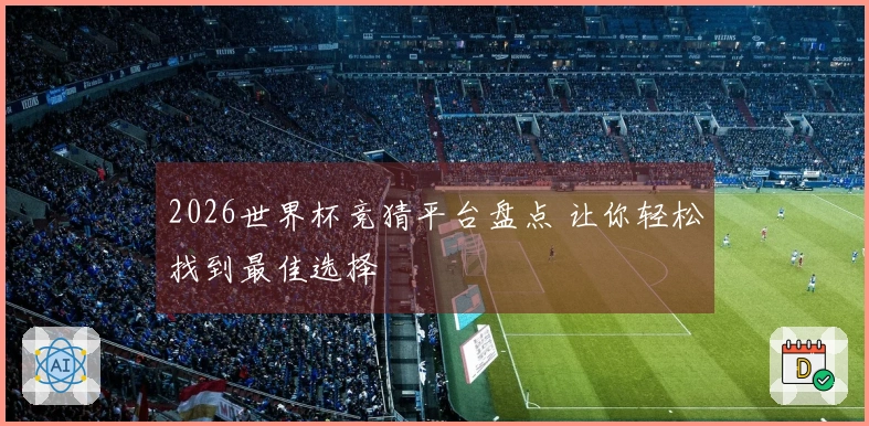 2026世界杯竞猜平台盘点 让你轻松找到最佳选择