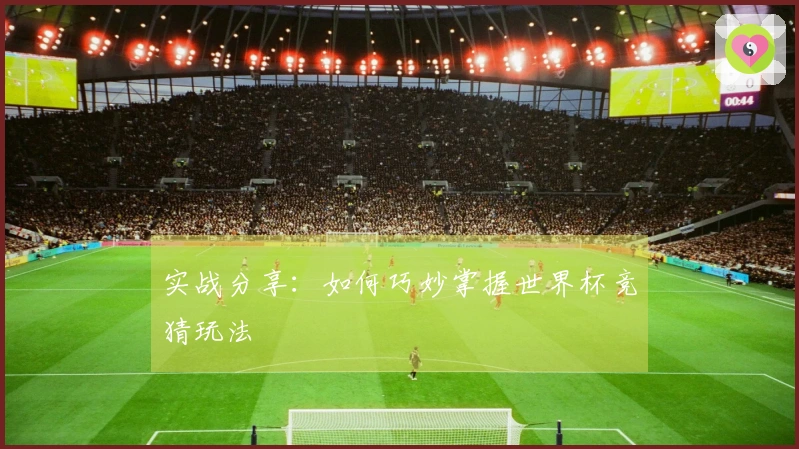 实战分享：如何巧妙掌握世界杯竞猜玩法