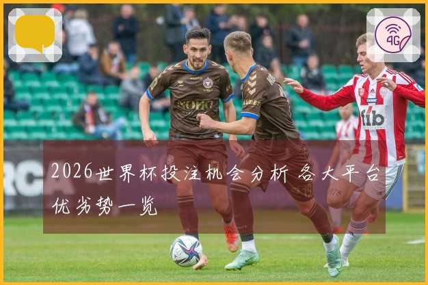 2026世界杯投注机会分析 各大平台优劣势一览