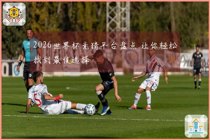 2026世界杯竞猜平台盘点 让你轻松找到最佳选择
